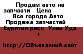 Продам авто на запчасти › Цена ­ 400 000 - Все города Авто » Продажа запчастей   . Бурятия респ.,Улан-Удэ г.